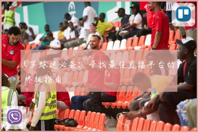 C罗球迷必备：寻找最佳直播平台的终极指南