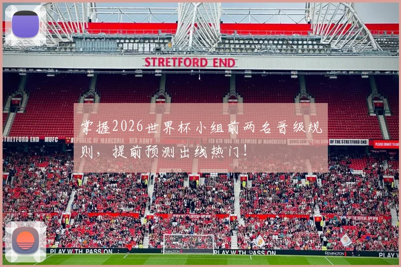 掌握2026世界杯小组前两名晋级规则，提前预测出线热门！