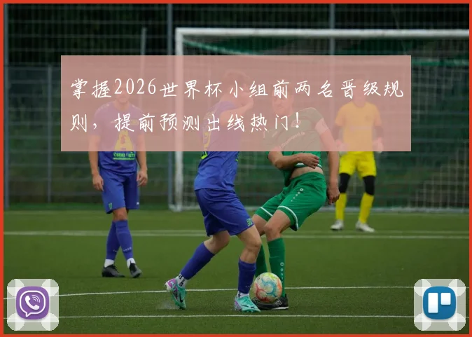 掌握2026世界杯小组前两名晋级规则,提前预测出线热门!
