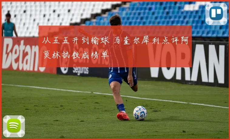 从五五开到输球 马奎尔犀利点评阿莫林执教成绩单